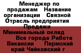 Менеджер по продажам › Название организации ­ Связной › Отрасль предприятия ­ Продажи › Минимальный оклад ­ 25 000 - Все города Работа » Вакансии   . Пермский край,Чайковский г.